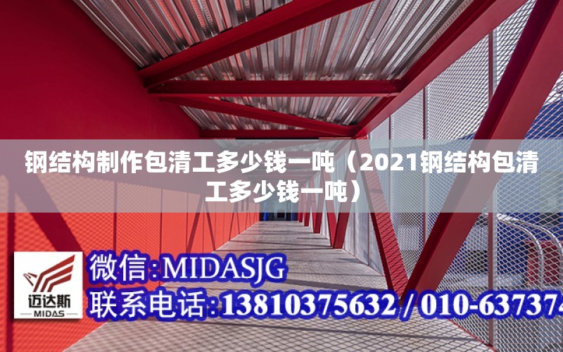 鋼結構制作包清工多少錢一噸（2021鋼結構包清工多少錢一噸）