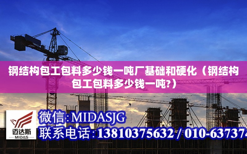 鋼結構包工包料多少錢一噸廠基礎和硬化（鋼結構包工包料多少錢一噸?）