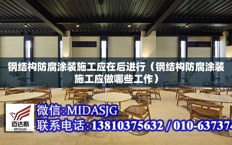 鋼結構防腐涂裝施工應在后進行（鋼結構防腐涂裝施工應做哪些工作）