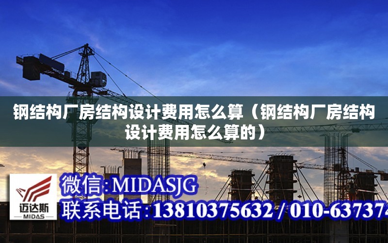 鋼結構廠房結構設計費用怎么算（鋼結構廠房結構設計費用怎么算的）