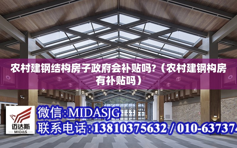 農村建鋼結構房子政府會補貼嗎?（農村建鋼構房有補貼嗎）