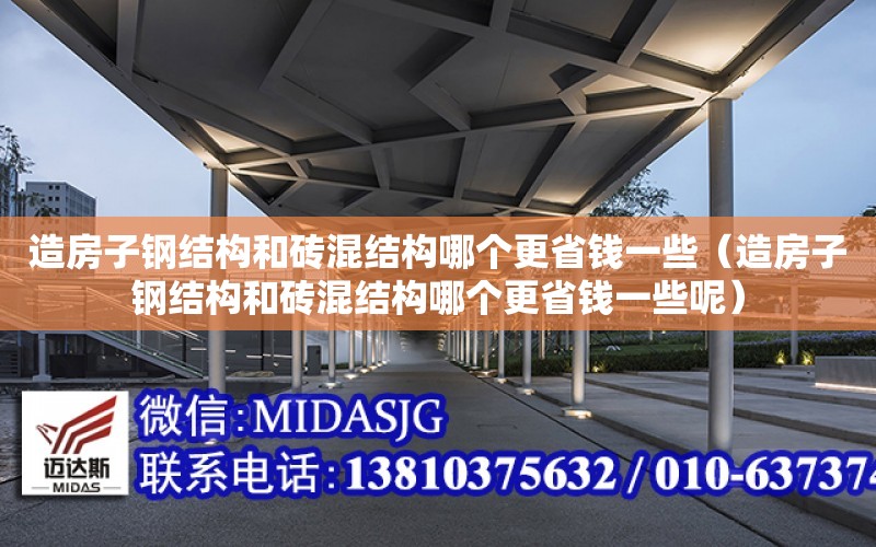 造房子鋼結構和磚混結構哪個更省錢一些（造房子鋼結構和磚混結構哪個更省錢一些呢）