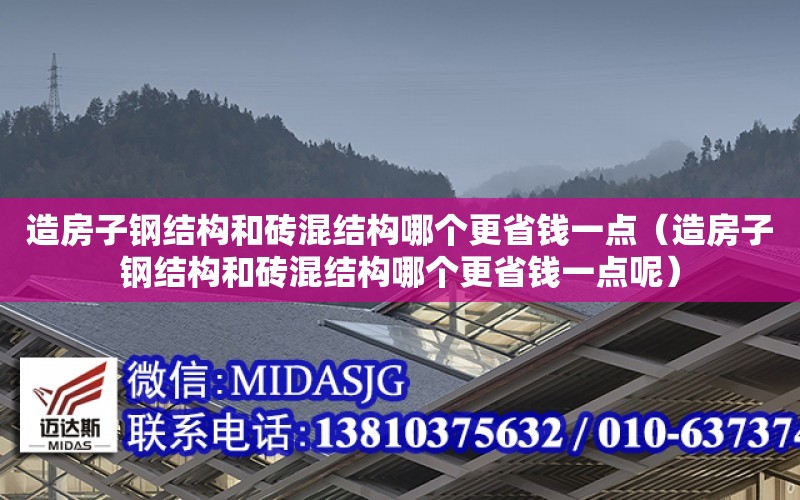 造房子鋼結構和磚混結構哪個更省錢一點（造房子鋼結構和磚混結構哪個更省錢一點呢）