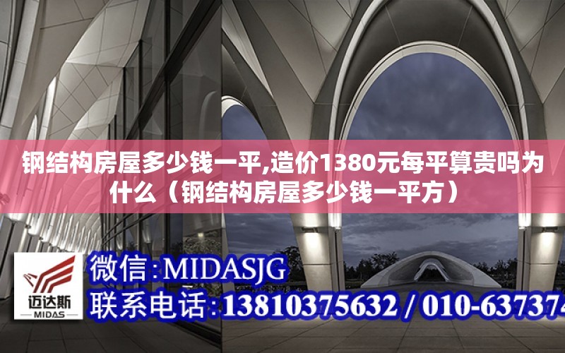 鋼結構房屋多少錢一平,造價1380元每平算貴嗎為什么（鋼結構房屋多少錢一平方）