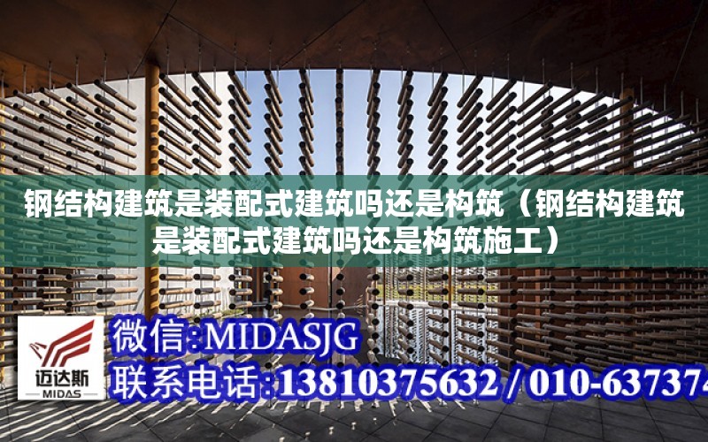 鋼結構建筑是裝配式建筑嗎還是構筑（鋼結構建筑是裝配式建筑嗎還是構筑施工）