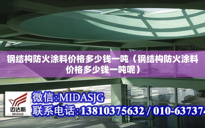 鋼結構防火涂料價格多少錢一噸（鋼結構防火涂料價格多少錢一噸呢）