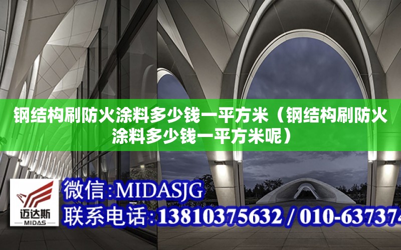 鋼結構刷防火涂料多少錢一平方米（鋼結構刷防火涂料多少錢一平方米呢）