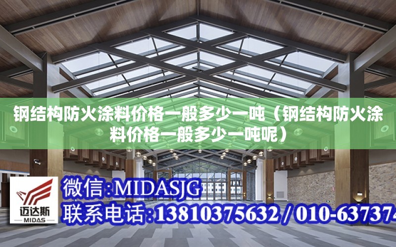 鋼結構防火涂料價格一般多少一噸（鋼結構防火涂料價格一般多少一噸呢）