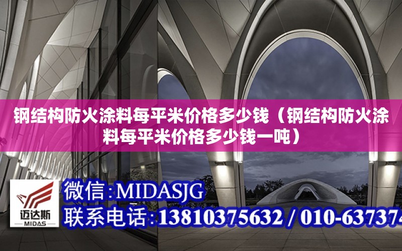 鋼結構防火涂料每平米價格多少錢（鋼結構防火涂料每平米價格多少錢一噸）