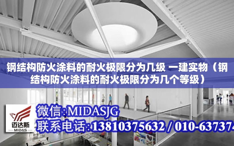 鋼結構防火涂料的耐火極限分為幾級 一建實物（鋼結構防火涂料的耐火極限分為幾個等級）