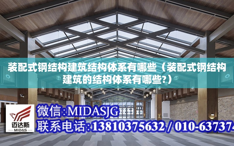 裝配式鋼結構建筑結構體系有哪些（裝配式鋼結構建筑的結構體系有哪些?）