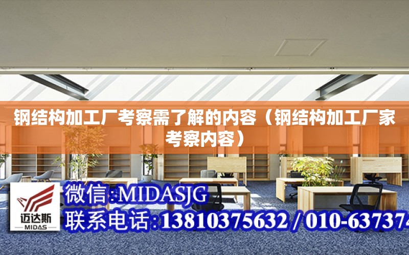 鋼結構加工廠考察需了解的內容（鋼結構加工廠家考察內容）