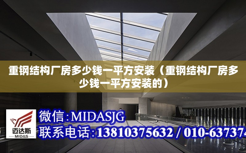 重鋼結構廠房多少錢一平方安裝（重鋼結構廠房多少錢一平方安裝的）