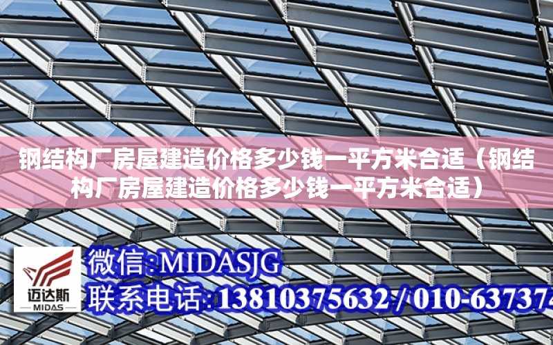 鋼結構廠房屋建造價格多少錢一平方米合適（鋼結構廠房屋建造價格多少錢一平方米合適）