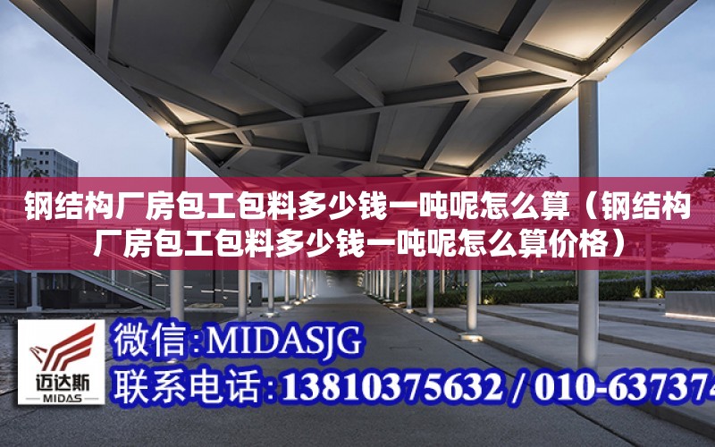 鋼結構廠房包工包料多少錢一噸呢怎么算（鋼結構廠房包工包料多少錢一噸呢怎么算價格）