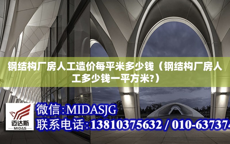 鋼結構廠房人工造價每平米多少錢（鋼結構廠房人工多少錢一平方米?）