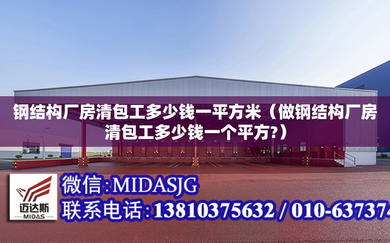 鋼結構廠房清包工多少錢一平方米（做鋼結構廠房清包工多少錢一個平方?）