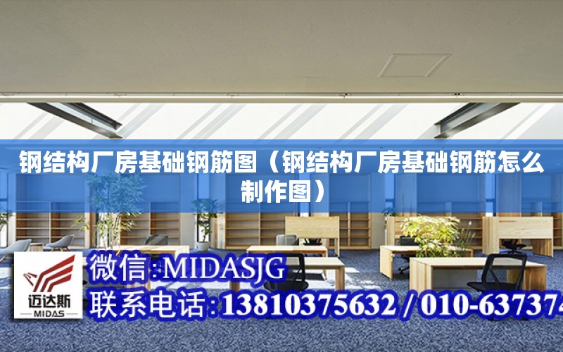 鋼結構廠房基礎鋼筋圖（鋼結構廠房基礎鋼筋怎么制作圖）