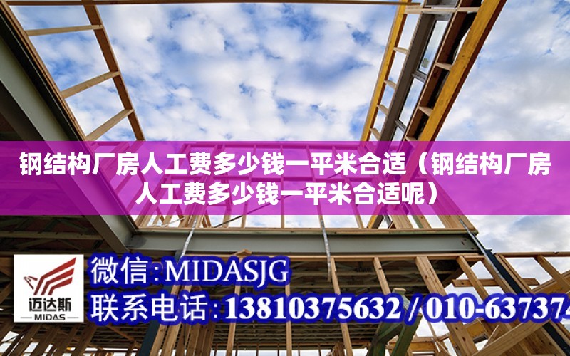 鋼結構廠房人工費多少錢一平米合適（鋼結構廠房人工費多少錢一平米合適呢）