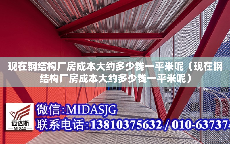 現在鋼結構廠房成本大約多少錢一平米呢（現在鋼結構廠房成本大約多少錢一平米呢）