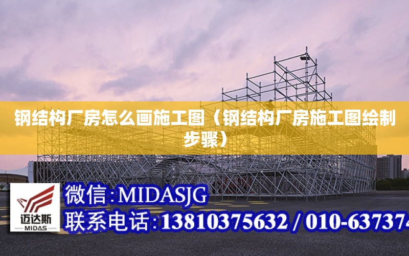 鋼結構廠房怎么畫施工圖（鋼結構廠房施工圖繪制步驟）