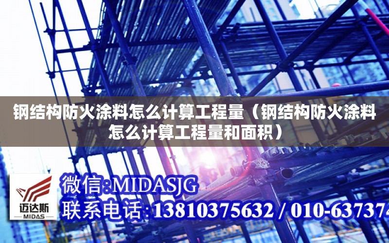 鋼結構防火涂料怎么計算工程量（鋼結構防火涂料怎么計算工程量和面積）