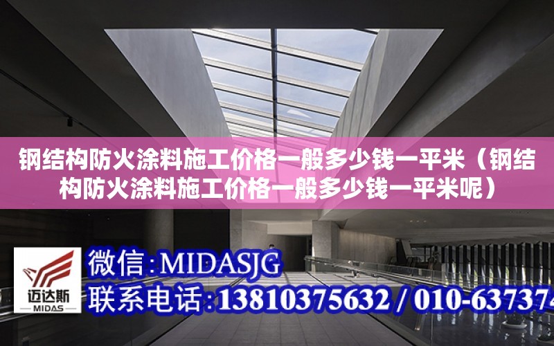 鋼結構防火涂料施工價格一般多少錢一平米（鋼結構防火涂料施工價格一般多少錢一平米呢）