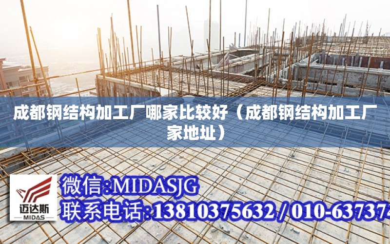 成都鋼結構加工廠哪家比較好（成都鋼結構加工廠家地址）