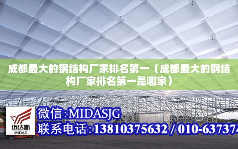 成都最大的鋼結構廠家排名第一（成都最大的鋼結構廠家排名第一是哪家）