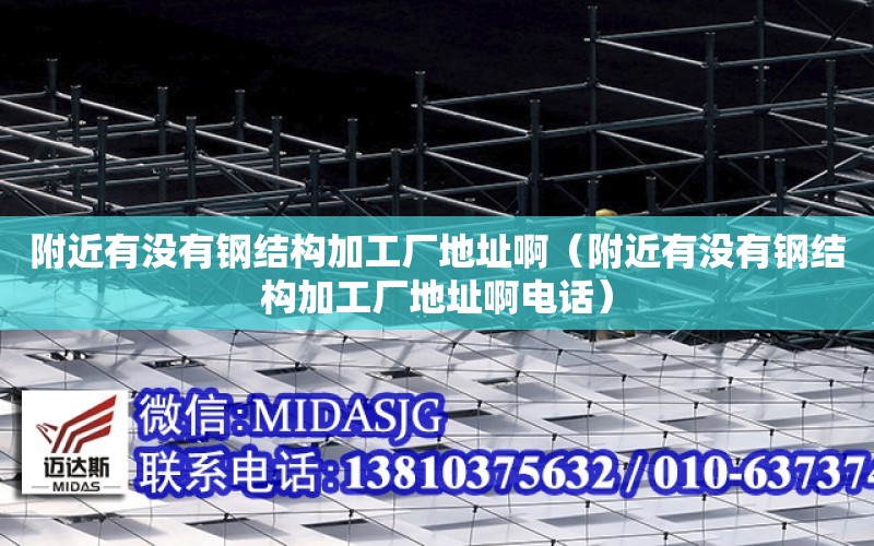 附近有沒有鋼結構加工廠地址?。ǜ浇袥]有鋼結構加工廠地址啊電話）