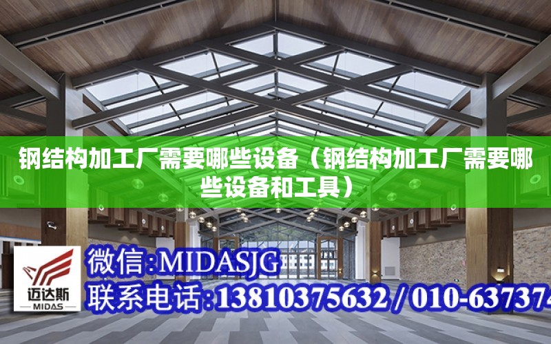 鋼結構加工廠需要哪些設備（鋼結構加工廠需要哪些設備和工具）