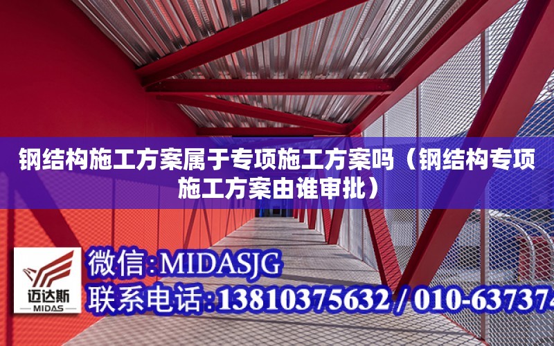 鋼結構施工方案屬于專項施工方案嗎（鋼結構專項施工方案由誰審批）