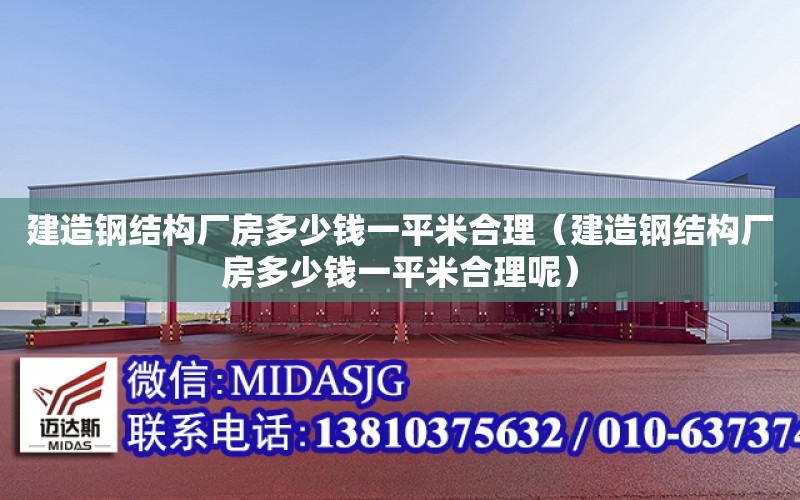 建造鋼結構廠房多少錢一平米合理（建造鋼結構廠房多少錢一平米合理呢）