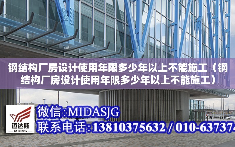 鋼結構廠房設計使用年限多少年以上不能施工（鋼結構廠房設計使用年限多少年以上不能施工）