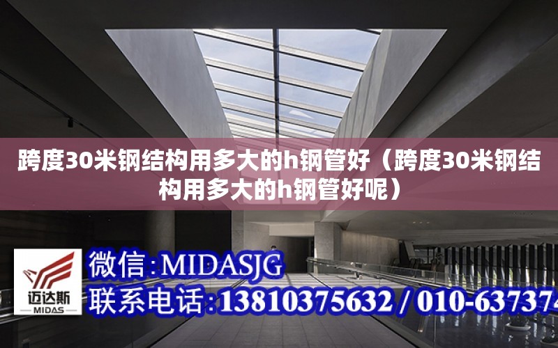 跨度30米鋼結構用多大的h鋼管好（跨度30米鋼結構用多大的h鋼管好呢）