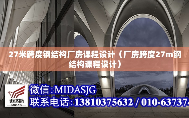 27米跨度鋼結構廠房課程設計（廠房跨度27m鋼結構課程設計）