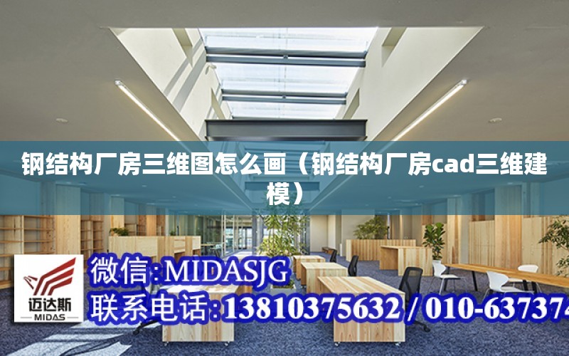 鋼結構廠房三維圖怎么畫（鋼結構廠房cad三維建模）