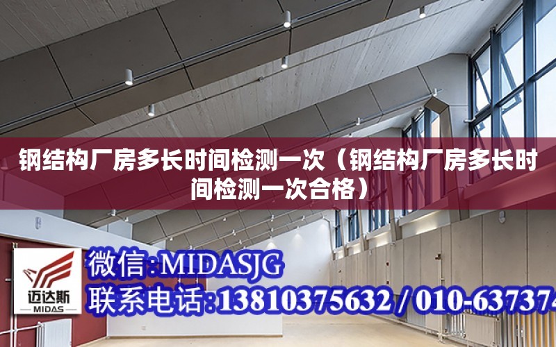 鋼結構廠房多長時間檢測一次（鋼結構廠房多長時間檢測一次合格）