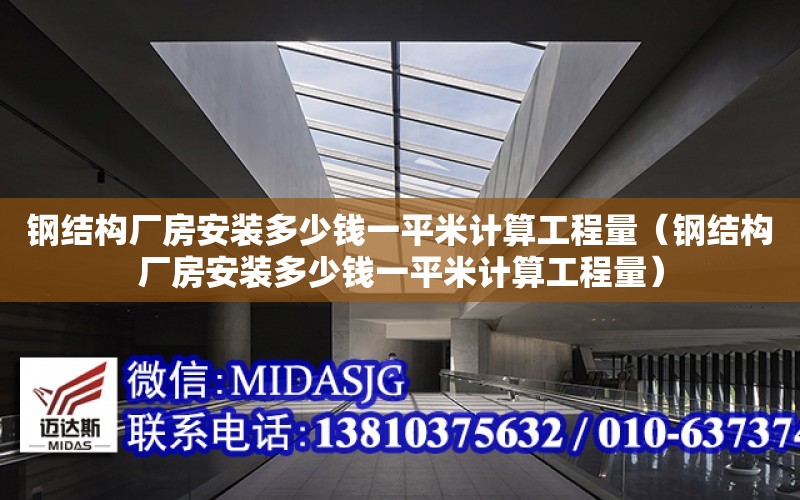 鋼結構廠房安裝多少錢一平米計算工程量（鋼結構廠房安裝多少錢一平米計算工程量）