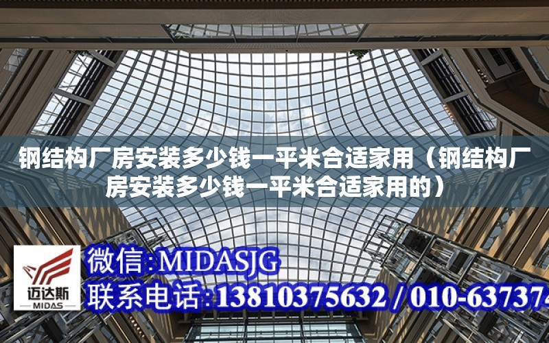 鋼結構廠房安裝多少錢一平米合適家用（鋼結構廠房安裝多少錢一平米合適家用的）