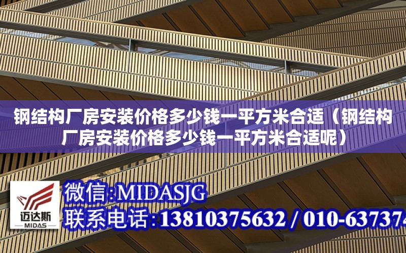 鋼結構廠房安裝價格多少錢一平方米合適（鋼結構廠房安裝價格多少錢一平方米合適呢）