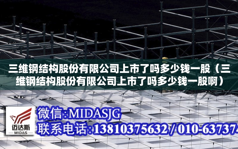 三維鋼結構股份有限公司上市了嗎多少錢一股（三維鋼結構股份有限公司上市了嗎多少錢一股?。? title=