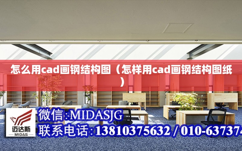 怎么用cad畫鋼結構圖（怎樣用cad畫鋼結構圖紙）