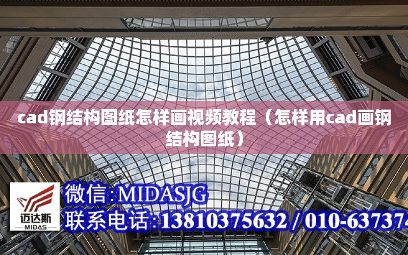 cad鋼結構圖紙怎樣畫視頻教程（怎樣用cad畫鋼結構圖紙）