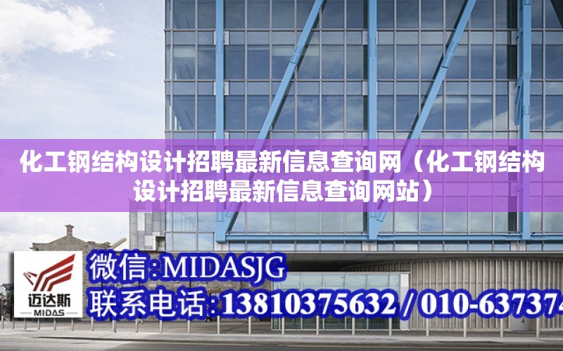 化工鋼結構設計招聘最新信息查詢網（化工鋼結構設計招聘最新信息查詢網站）