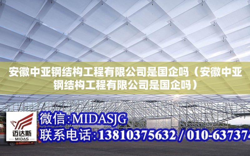 安徽中亞鋼結構工程有限公司是國企嗎（安徽中亞鋼結構工程有限公司是國企嗎）