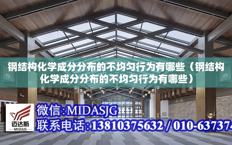 鋼結構化學成分分布的不均勻行為有哪些（鋼結構化學成分分布的不均勻行為有哪些）