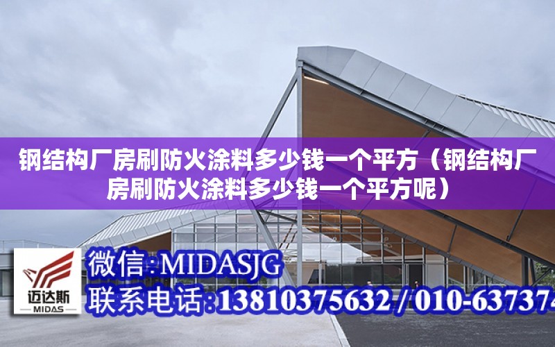 鋼結構廠房刷防火涂料多少錢一個平方（鋼結構廠房刷防火涂料多少錢一個平方呢）