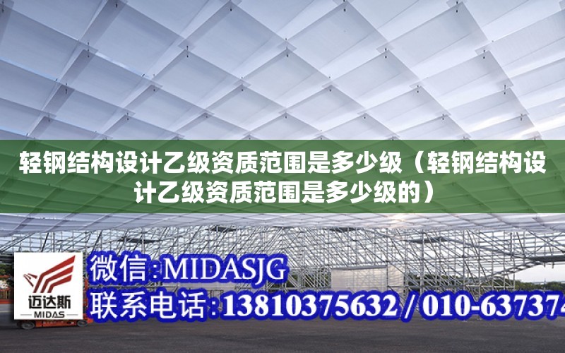 輕鋼結構設計乙級資質范圍是多少級（輕鋼結構設計乙級資質范圍是多少級的）