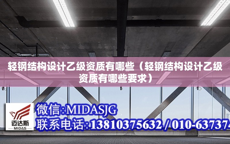 輕鋼結構設計乙級資質有哪些（輕鋼結構設計乙級資質有哪些要求）